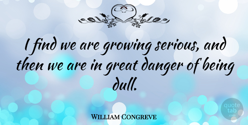 William Congreve Quote About Stupid People, Stupidity, Dull: I Find We Are Growing...