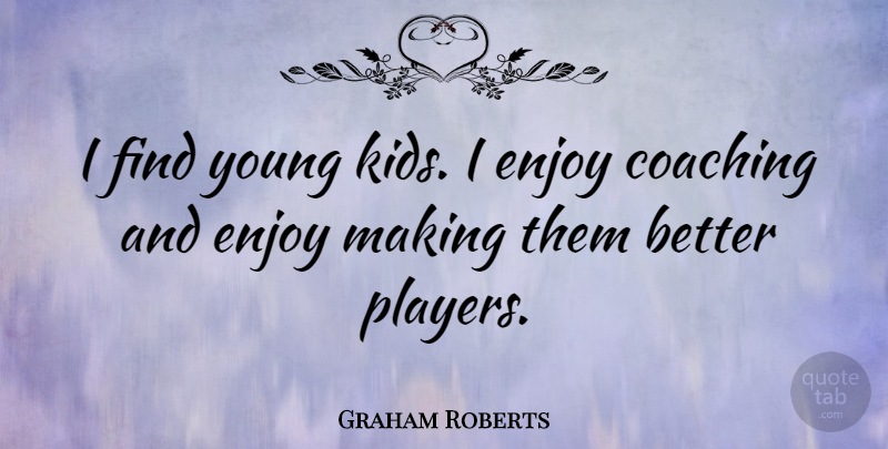 Graham Roberts Quote About Kids, Player, Coaching: I Find Young Kids I...