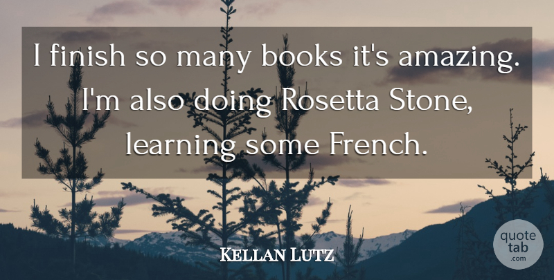 Kellan Lutz Quote About Book, Stones, Rosetta Stone: I Finish So Many Books...