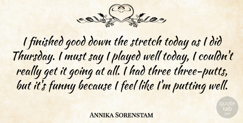 Annika Sorenstam Quote About Finished, Funny, Good, Played, Putting: I Finished Good Down The...