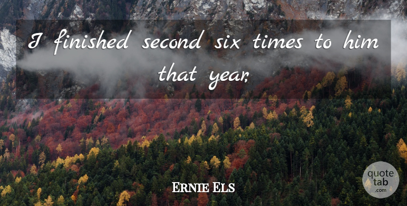 Ernie Els Quote About Finished, Second, Six: I Finished Second Six Times...