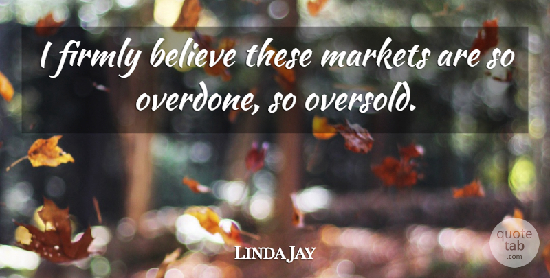 Linda Jay Quote About Believe, Firmly, Markets: I Firmly Believe These Markets...