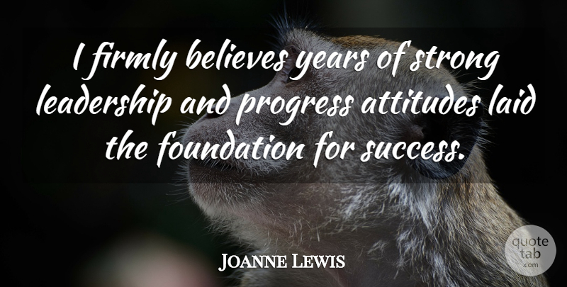 Joanne Lewis Quote About Attitudes, Believes, Firmly, Foundation, Laid: I Firmly Believes Years Of...