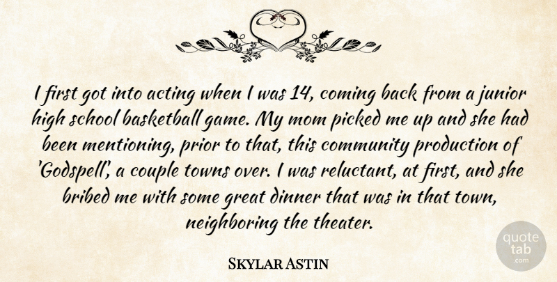 Skylar Astin Quote About Acting, Basketball, Bribed, Coming, Couple: I First Got Into Acting...