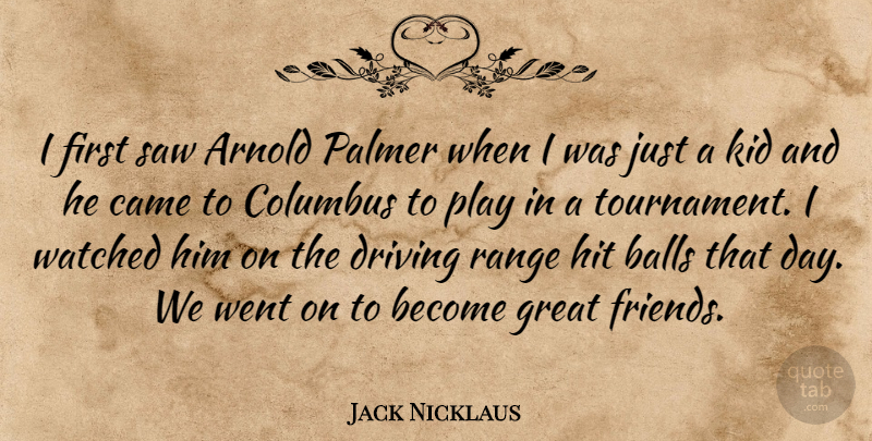 Jack Nicklaus Quote About Kids, Play, Balls: I First Saw Arnold Palmer...