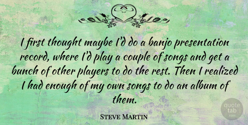 Steve Martin Quote About Album, Banjo, Bunch, Maybe, Realized: I First Thought Maybe Id...