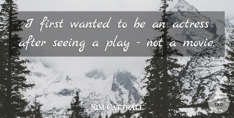 Kim Cattrall Quote About Movie, Play, Vision: I First Wanted To Be...