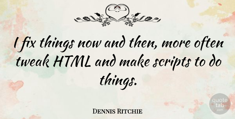 Dennis Ritchie Quote About Html, Scripts, Now And Then: I Fix Things Now And...