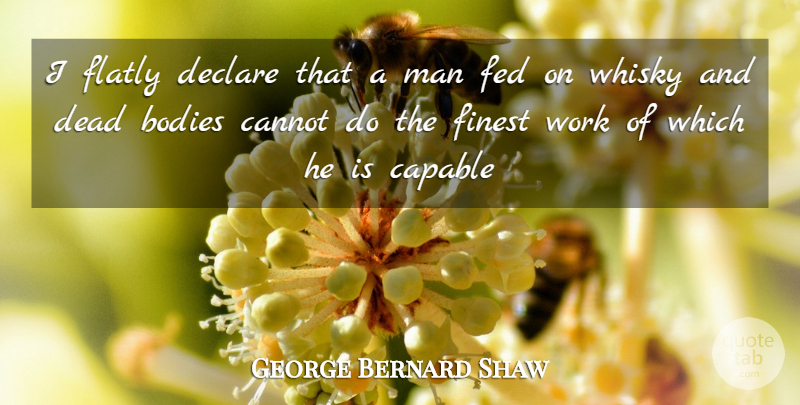 George Bernard Shaw Quote About Bodies, Cannot, Capable, Dead, Declare: I Flatly Declare That A...