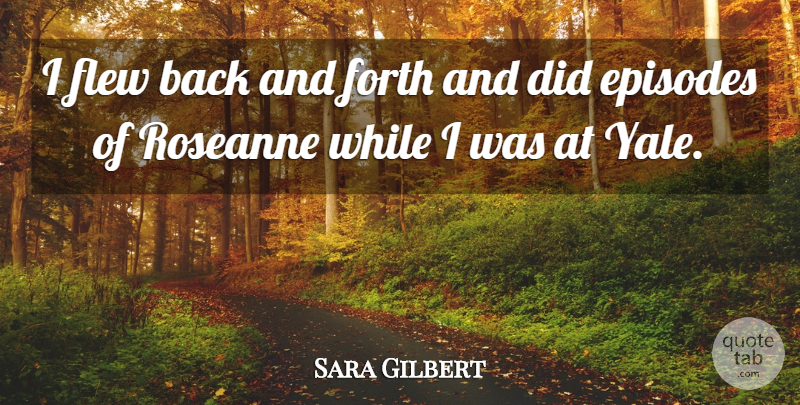 Sara Gilbert Quote About Forth: I Flew Back And Forth...