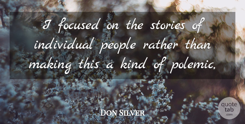 Don Silver Quote About Focused, Individual, People, Rather, Stories: I Focused On The Stories...