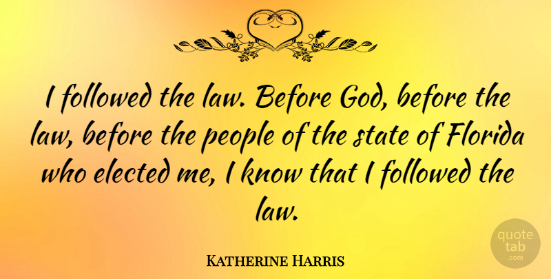 Katherine Harris Quote About Law, Florida, People: I Followed The Law Before...
