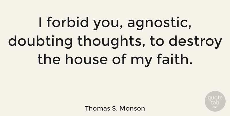Thomas S. Monson Quote About House, Doubt, Agnostic: I Forbid You Agnostic Doubting...