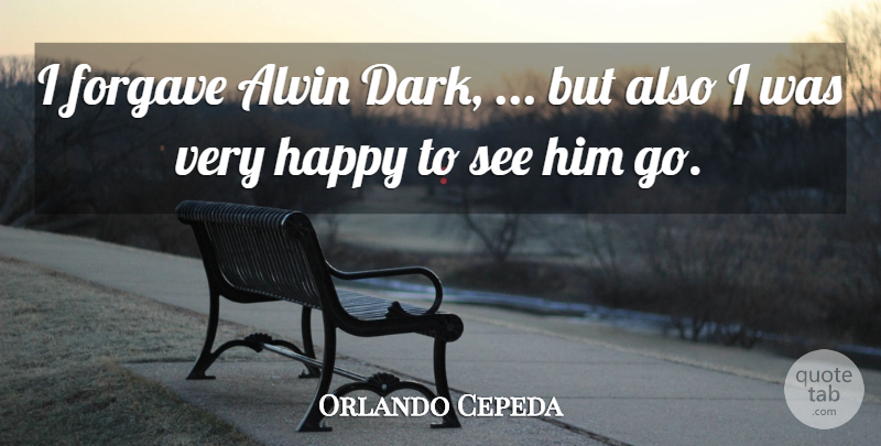 Orlando Cepeda Quote About Forgave, Happy: I Forgave Alvin Dark But...