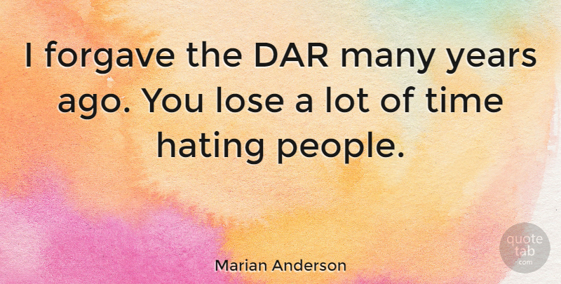 Marian Anderson Quote About American Musician, Forgave, Time: I Forgave The Dar Many...
