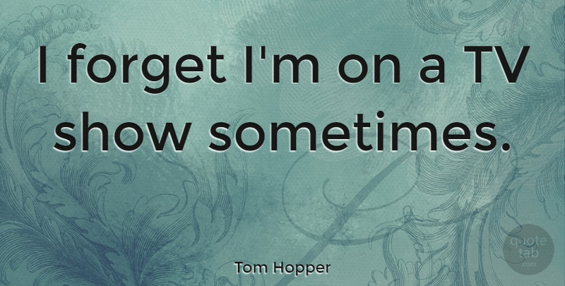 Tom Hopper Quote About undefined: I Forget Im On A...