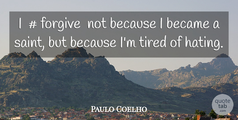 Paulo Coelho Quote About Hate, Tired, Forgiving: I Forgive Not Because I...