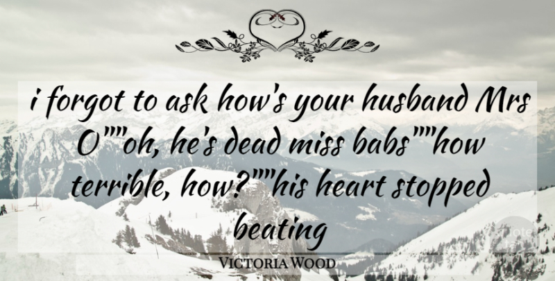 Victoria Wood Quote About Ask, Beating, Dead, Forgot, Heart: I Forgot To Ask Hows...