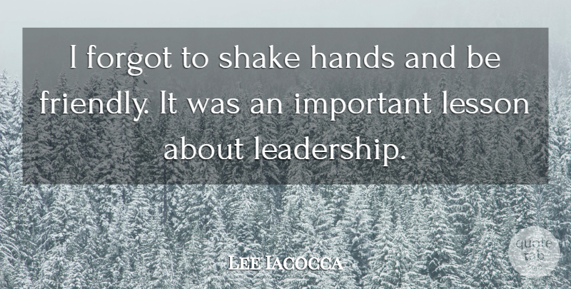 Lee Iacocca Quote About Leadership, Hands, Friendly: I Forgot To Shake Hands...