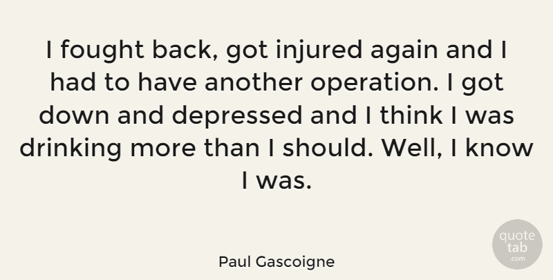 Paul Gascoigne Quote About Depressing, Drinking, Thinking: I Fought Back Got Injured...