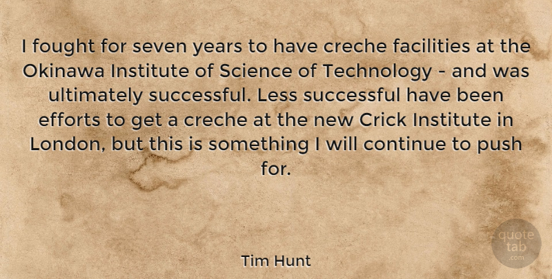 Tim Hunt Quote About Continue, Efforts, Facilities, Fought, Institute: I Fought For Seven Years...