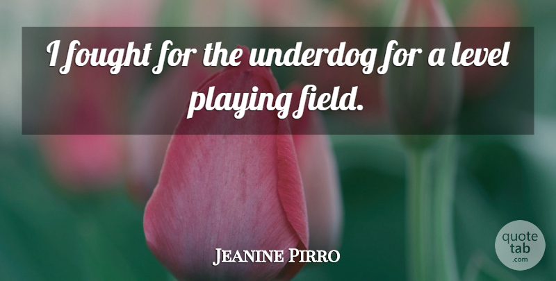 Jeanine Pirro Quote About Field, Fought, Level, Playing, Underdog: I Fought For The Underdog...