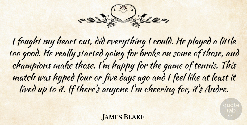 James Blake Quote About Anyone, Broke, Champions, Cheering, Days: I Fought My Heart Out...