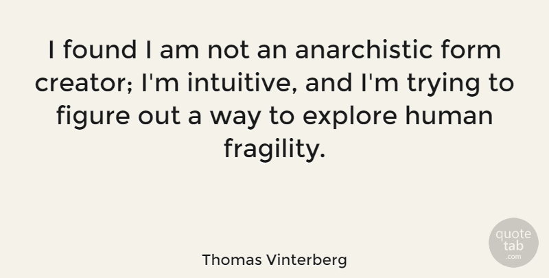 Thomas Vinterberg Quote About Figure, Form, Human, Trying: I Found I Am Not...