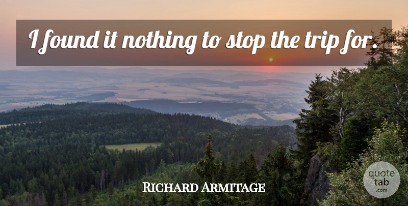Richard Armitage Quote About Found, Stop, Trip: I Found It Nothing To...