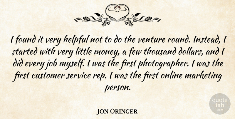 Jon Oringer Quote About Customer, Few, Found, Helpful, Job: I Found It Very Helpful...