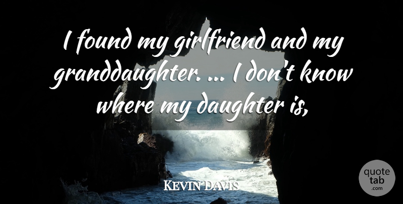 Kevin Davis Quote About Daughter, Found, Girlfriend: I Found My Girlfriend And...