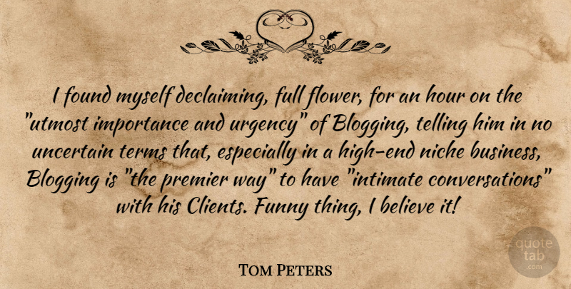 Tom Peters Quote About Funny, Flower, Believe: I Found Myself Declaiming Full...
