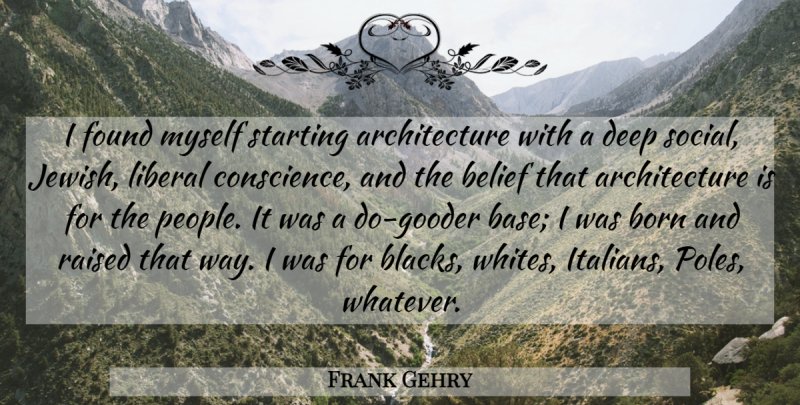 Frank Gehry Quote About People, Way, Belief: I Found Myself Starting Architecture...