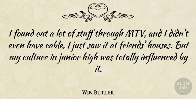 Win Butler Quote About Culture, Found, High, Influenced, Junior: I Found Out A Lot...