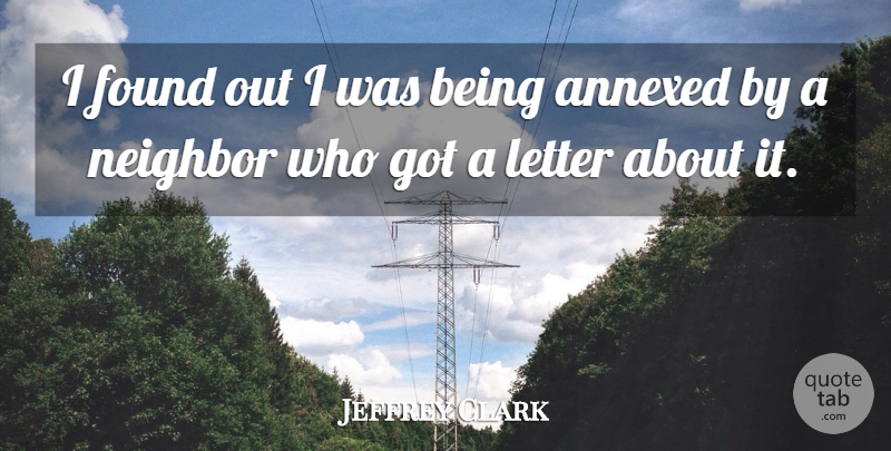 Jeffrey Clark Quote About Found, Letter, Neighbor: I Found Out I Was...