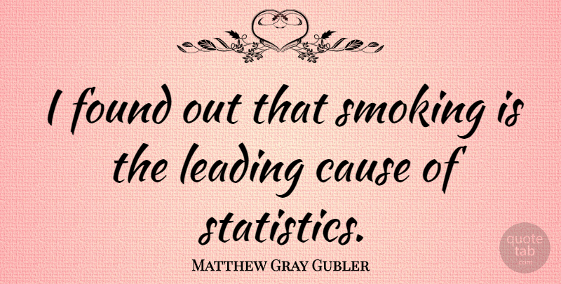 Matthew Gray Gubler Quote About Smoking, Statistics, Causes: I Found Out That Smoking...