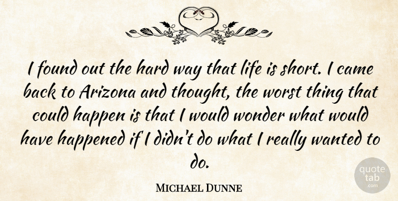 Michael Dunne Quote About Arizona, Came, Found, Happen, Happened: I Found Out The Hard...