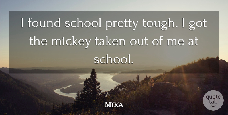 Mika Quote About Taken, School, Tough: I Found School Pretty Tough...