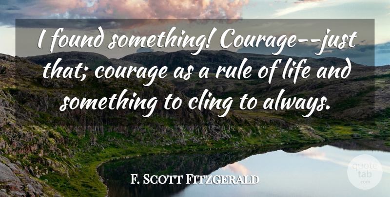 F. Scott Fitzgerald Quote About Found, Rules Of Life: I Found Something Courage Just...