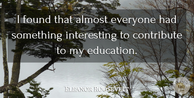 Eleanor Roosevelt Quote About Interesting, Found, Something Interesting: I Found That Almost Everyone...