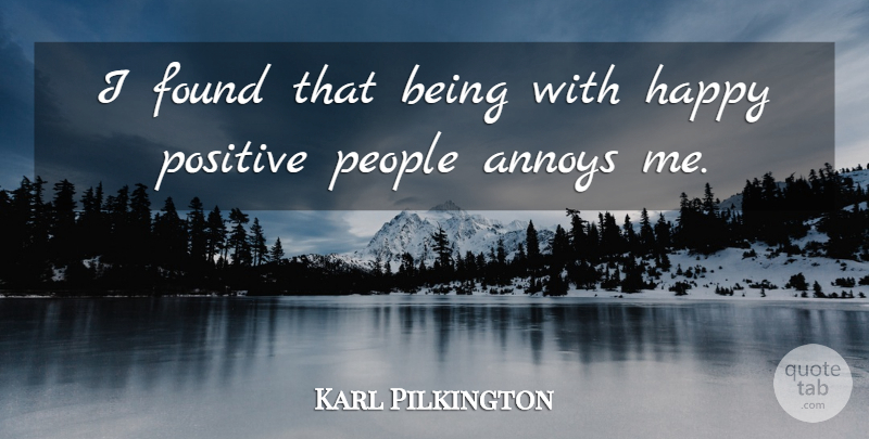 Karl Pilkington Quote About People, Annoying, Positive People: I Found That Being With...