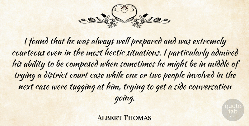 Albert Thomas Quote About Ability, Admired, Case, Composed, Conversation: I Found That He Was...