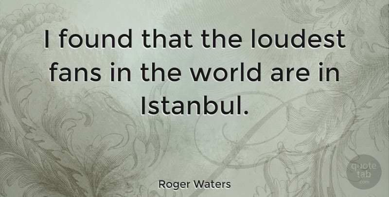 Roger Waters Quote About Istanbul, World, Fans: I Found That The Loudest...