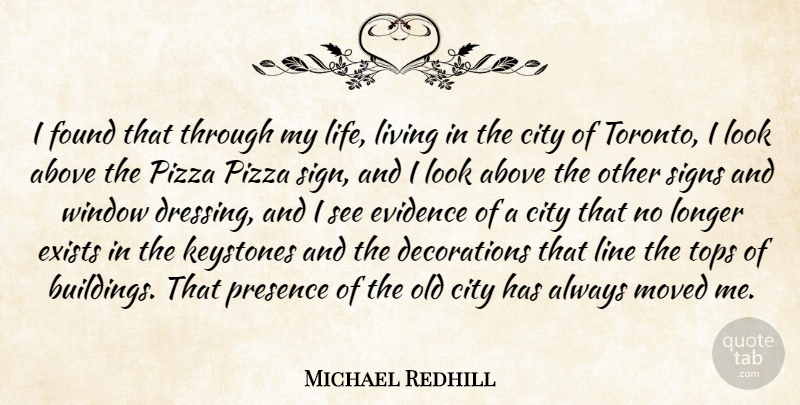 Michael Redhill Quote About Above, City, Evidence, Exists, Found: I Found That Through My...