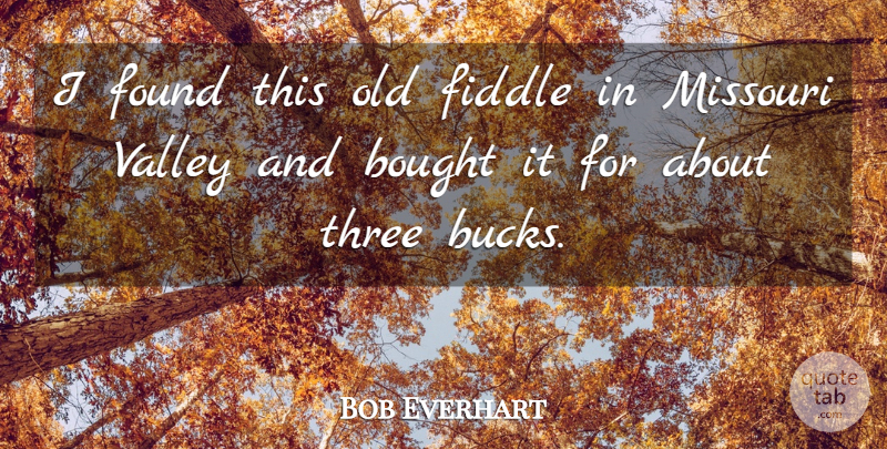 Bob Everhart Quote About Bought, Fiddle, Found, Missouri, Three: I Found This Old Fiddle...