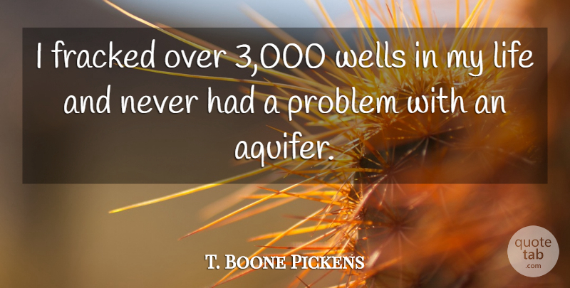 T. Boone Pickens Quote About Life: I Fracked Over 3 000...