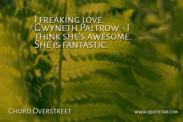 Chord Overstreet Quote About Thinking, Fantastic: I Freaking Love Gwyneth Paltrow...