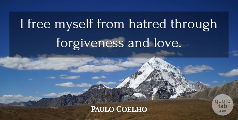 Paulo Coelho Quote About Hatred, And Love, Love And Forgiveness: I Free Myself From Hatred...