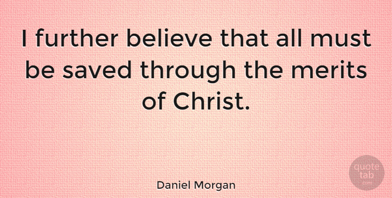 Daniel Morgan Quote About Believe, Merit, Christ: I Further Believe That All...