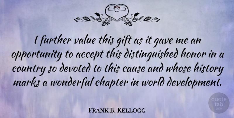 Frank B. Kellogg Quote About Country, Opportunity, Honor: I Further Value This Gift...